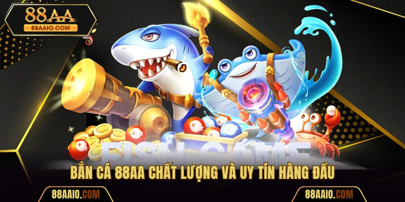 Bắn cá 88AA chất lượng và uy tín hàng đầu