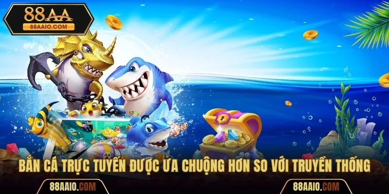 Bắn cá trực tuyến được đánh giá cao hơn loại hình truyền thống