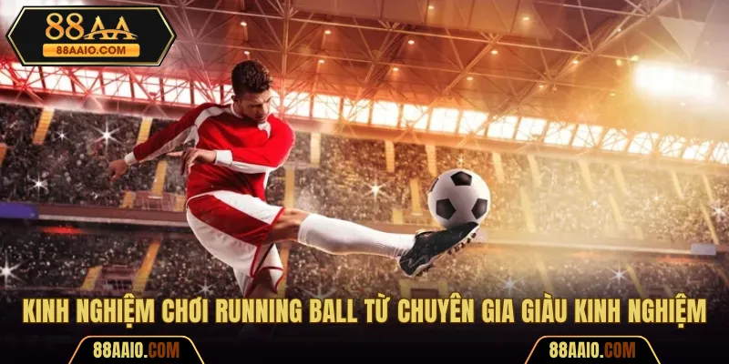 Kinh nghiệm chơi running ball từ chuyên gia