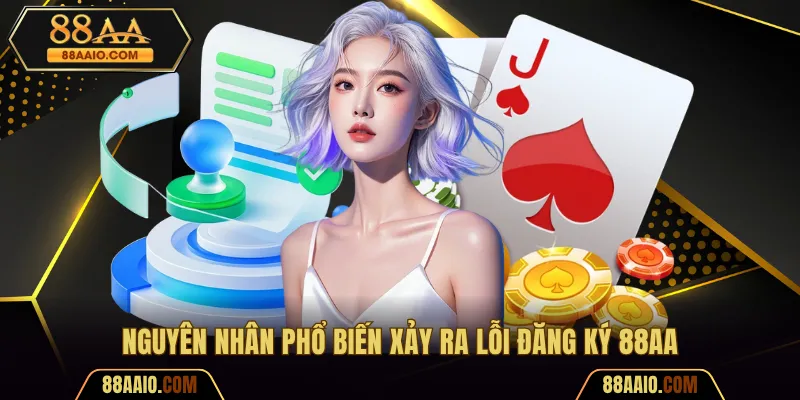 Nguyên nhân phổ biến xảy ra lỗi đăng ký 88AA